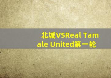 北城VSReal Tamale United第一轮
